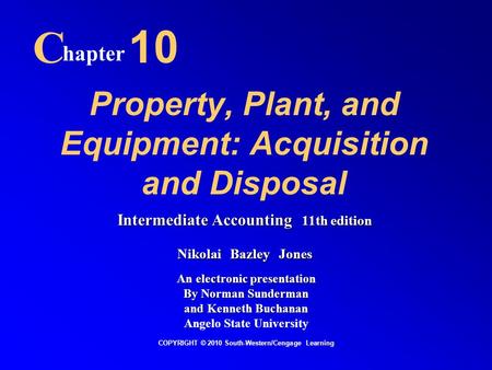 Property, Plant, and Equipment: Acquisition and Disposal C hapter 10 COPYRIGHT © 2010 South-Western/Cengage Learning Intermediate Accounting 11th edition.