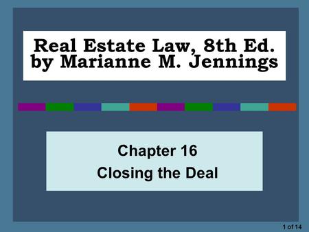 1 of 14 Real Estate Law, 8th Ed. by Marianne M. Jennings Chapter 16 Closing the Deal.