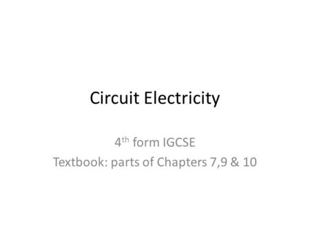 Circuit Electricity 4 th form IGCSE Textbook: parts of Chapters 7,9 & 10.