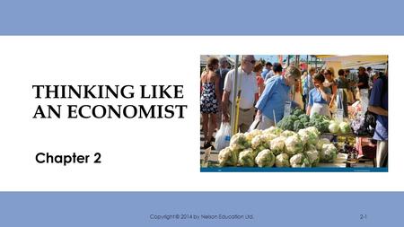 THINKING LIKE AN ECONOMIST Chapter 2 Copyright © 2014 by Nelson Education Ltd.2-1.