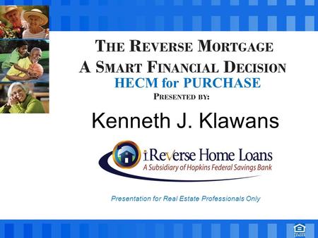 Kenneth J. Klawans Presentation for Real Estate Professionals Only HECM for PURCHASE.