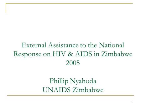1 External Assistance to the National Response on HIV & AIDS in Zimbabwe 2005 Phillip Nyahoda UNAIDS Zimbabwe.