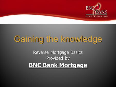 Gaining the knowledge Reverse Mortgage Basics Provided by BNC Bank Mortgage.