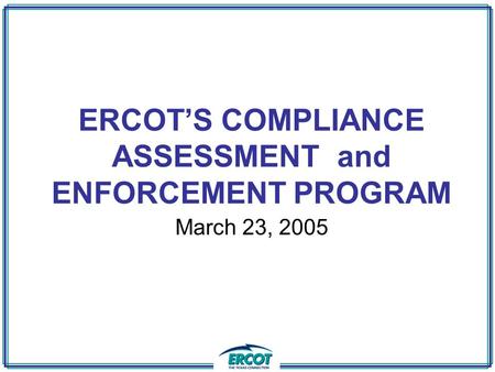 ERCOT’S COMPLIANCE ASSESSMENT and ENFORCEMENT PROGRAM March 23, 2005.