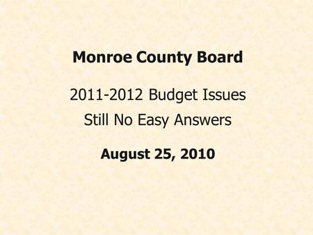 Monroe County Board 2011-2012 Budget Issues Still No Easy Answers August 25, 2010.