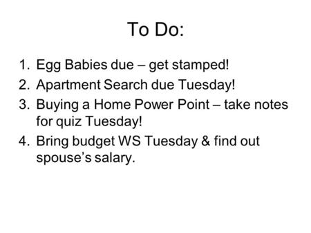 To Do: 1.Egg Babies due – get stamped! 2.Apartment Search due Tuesday! 3.Buying a Home Power Point – take notes for quiz Tuesday! 4.Bring budget WS Tuesday.