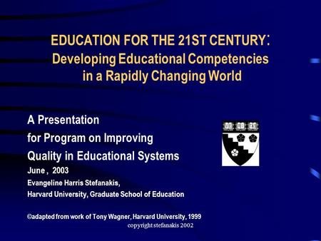 Copyright stefanakis 2002 EDUCATION FOR THE 21ST CENTURY : Developing Educational Competencies in a Rapidly Changing World A Presentation for Program on.
