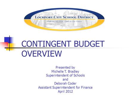 CONTINGENT BUDGET OVERVIEW Presented by Michelle T. Bradley Superintendent of Schools and Deborah Coder Assistant Superintendent for Finance April 2012.