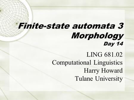 Finite-state automata 3 Morphology Day 14 LING 681.02 Computational Linguistics Harry Howard Tulane University.