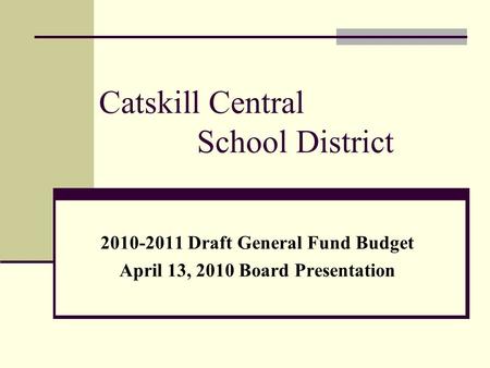 Catskill Central School District 2010-2011 Draft General Fund Budget April 13, 2010 Board Presentation.