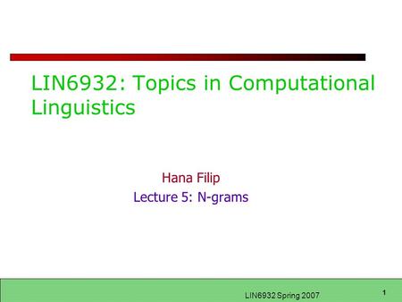 1 LIN6932 Spring 2007 LIN6932: Topics in Computational Linguistics Hana Filip Lecture 5: N-grams.