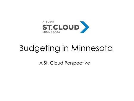 Budgeting in Minnesota A St. Cloud Perspective. Key Players in Budgeting - Responsibility to present budget to City Council - What role do you play? Clarify.