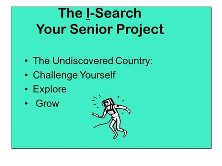 The I-Search Your Senior Project The Undiscovered Country: Challenge Yourself Explore Grow.