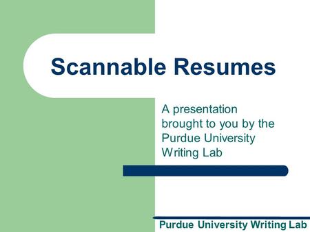 Purdue University Writing Lab Scannable Resumes A presentation brought to you by the Purdue University Writing Lab.