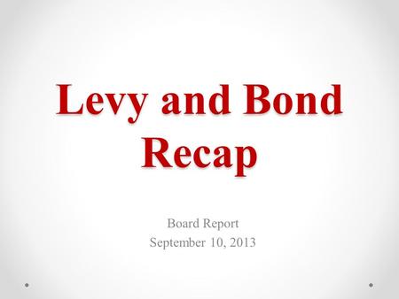 Levy and Bond Recap Board Report September 10, 2013.