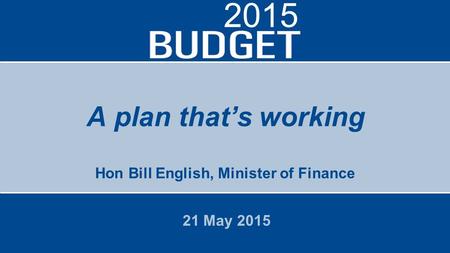 A plan that’s working Hon Bill English, Minister of Finance 21 May 2015 2015.