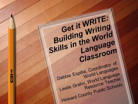Get it WRITE: Building Writing Skills in the World Language Classroom Debbie Espitia, Coordinator of World Languages Leslie Grahn, World Language Resource.