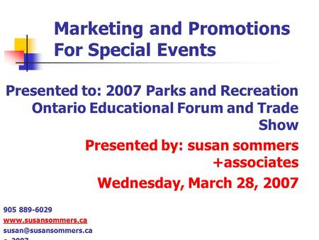 Marketing and Promotions For Special Events Presented to: 2007 Parks and Recreation Ontario Educational Forum and Trade Show Presented by: susan sommers.