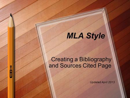 MLA Style Creating a Bibliography and Sources Cited Page Updated April 2013.