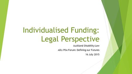 Individualised Funding: Legal Perspective Auckland Disability Law ADL/PSA Forum: Defining our Futures 16 July 2015.