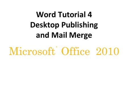 ® Microsoft Office 2010 Word Tutorial 4 Desktop Publishing and Mail Merge.