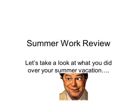 Summer Work Review Let’s take a look at what you did over your summer vacation….