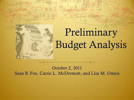 Preliminary Budget Analysis October 2, 2011 Sean B. Fox, Carrie L. McDermott, and Lisa M. Omeis.