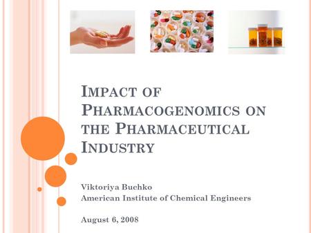 I MPACT OF P HARMACOGENOMICS ON THE P HARMACEUTICAL I NDUSTRY Viktoriya Buchko American Institute of Chemical Engineers August 6, 2008.