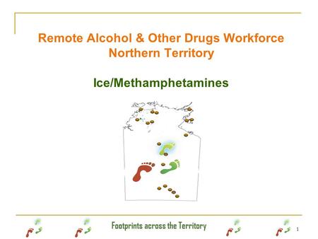 Footprints across the Territory 1 Remote Alcohol & Other Drugs Workforce Northern Territory Ice/Methamphetamines.