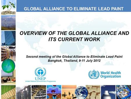 GLOBAL ALLIANCE TO ELIMINATE LEAD PAINT OVERVIEW OF THE GLOBAL ALLIANCE AND ITS CURRENT WORK Second meeting of the Global Alliance to Eliminate Lead Paint.
