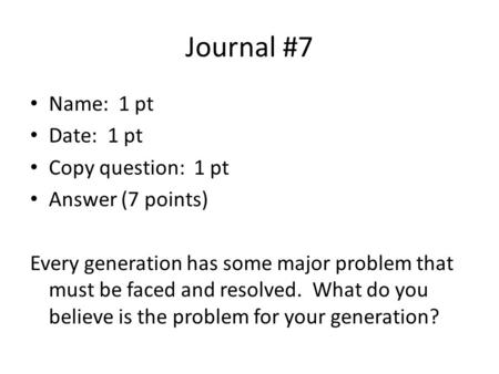 Journal #7 Name: 1 pt Date: 1 pt Copy question: 1 pt Answer (7 points) Every generation has some major problem that must be faced and resolved. What do.