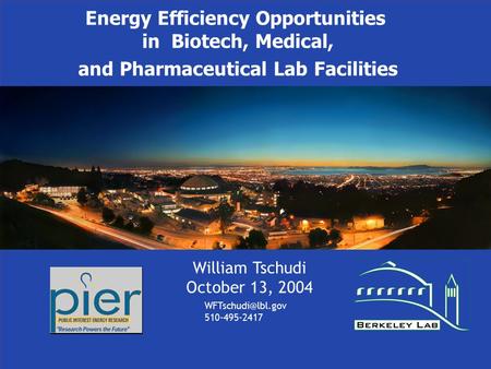 Energy Efficiency Opportunities in Biotech, Medical, and Pharmaceutical Lab Facilities William Tschudi October 13, 2004 510-495-2417.