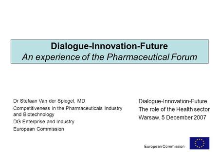 European Commission Dialogue-Innovation-Future An experience of the Pharmaceutical Forum Dr Stefaan Van der Spiegel, MD Competitiveness in the Pharmaceuticals.