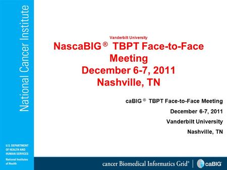 Vanderbilt University NascaBIG ® TBPT Face-to-Face Meeting December 6-7, 2011 Nashville, TN caBIG ® TBPT Face-to-Face Meeting December 6-7, 2011 Vanderbilt.