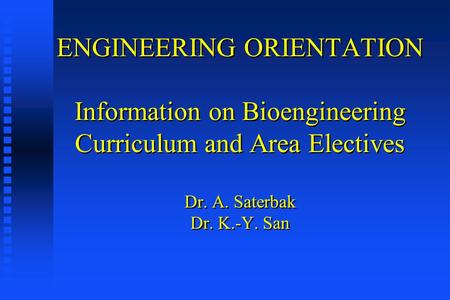 ENGINEERING ORIENTATION Information on Bioengineering Curriculum and Area Electives Dr. A. Saterbak Dr. K.-Y. San.