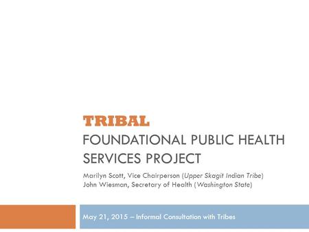 TRIBAL FOUNDATIONAL PUBLIC HEALTH SERVICES PROJECT May 21, 2015 – Informal Consultation with Tribes Marilyn Scott, Vice Chairperson (Upper Skagit Indian.