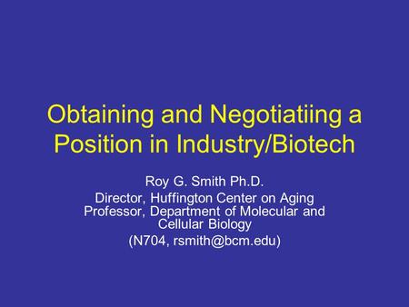 Obtaining and Negotiatiing a Position in Industry/Biotech Roy G. Smith Ph.D. Director, Huffington Center on Aging Professor, Department of Molecular and.