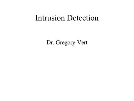 Intrusion Detection Dr. Gregory Vert. Intrusion Detection Definition: –Detection of an attack While it is going on Shortly after it has occurred.