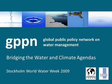 Global public policy network on water management Bridging the Water and Climate Agendas Stockholm World Water Week 2009 gppn.