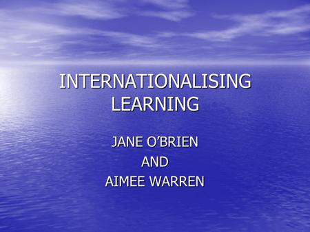 INTERNATIONALISING LEARNING JANE O’BRIEN AND AIMEE WARREN.
