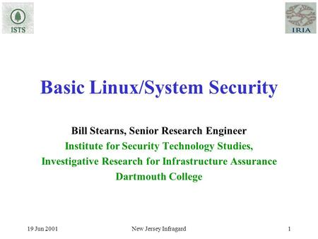 19 Jun 2001New Jersey Infragard1 Basic Linux/System Security Bill Stearns, Senior Research Engineer Institute for Security Technology Studies, Investigative.