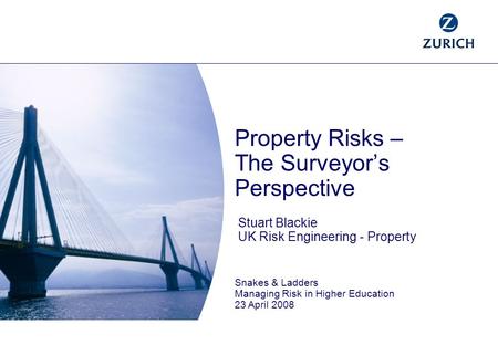 Property Risks – The Surveyor’s Perspective Stuart Blackie UK Risk Engineering - Property Snakes & Ladders Managing Risk in Higher Education 23 April 2008.