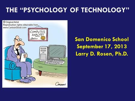 Teaching the iGeneration THE “PSYCHOLOGY OF TECHNOLOGY” San Domenico School September 17, 2013 Larry D. Rosen, Ph.D.
