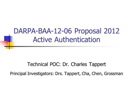 DARPA-BAA-12-06 Proposal 2012 Active Authentication Technical POC: Dr. Charles Tappert Principal Investigators: Drs. Tappert, Cha, Chen, Grossman.