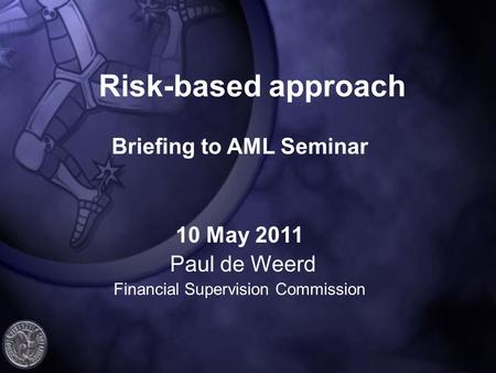 Risk-based approach Briefing to AML Seminar 10 May 2011 Paul de Weerd Financial Supervision Commission.
