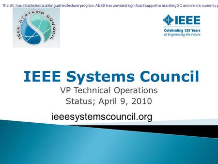 IEEE Systems Council VP Technical Operations Status; April 9, 2010 ieeesystemscouncil.org The SC has established a distinguished lecturer program. AESS.