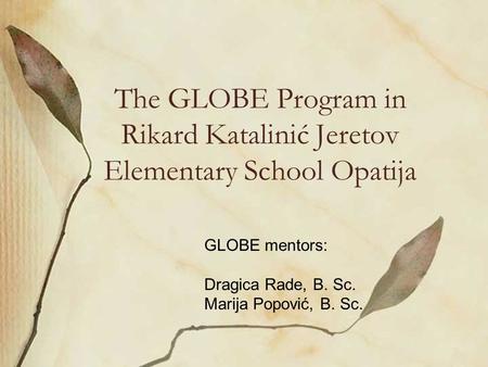 The GLOBE Program in Rikard Katalinić Jeretov Elementary School Opatija GLOBE mentors: Dragica Rade, B. Sc. Marija Popović, B. Sc.