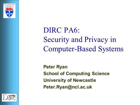 DIRC PA6: Security and Privacy in Computer-Based Systems Peter Ryan School of Computing Science University of Newcastle