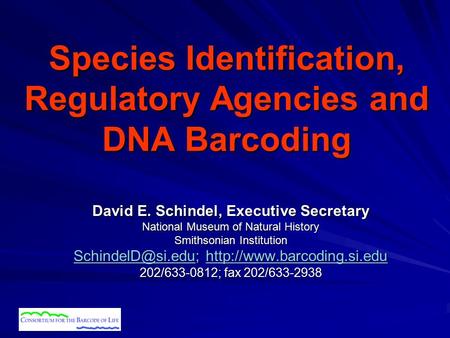 Species Identification, Regulatory Agencies and DNA Barcoding David E. Schindel, Executive Secretary National Museum of Natural History Smithsonian Institution.