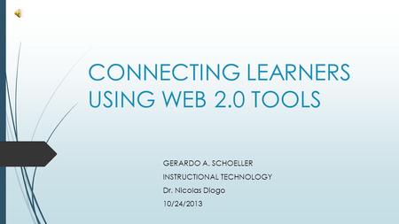CONNECTING LEARNERS USING WEB 2.0 TOOLS GERARDO A. SCHOELLER INSTRUCTIONAL TECHNOLOGY Dr. Nicolas Diogo 10/24/2013.